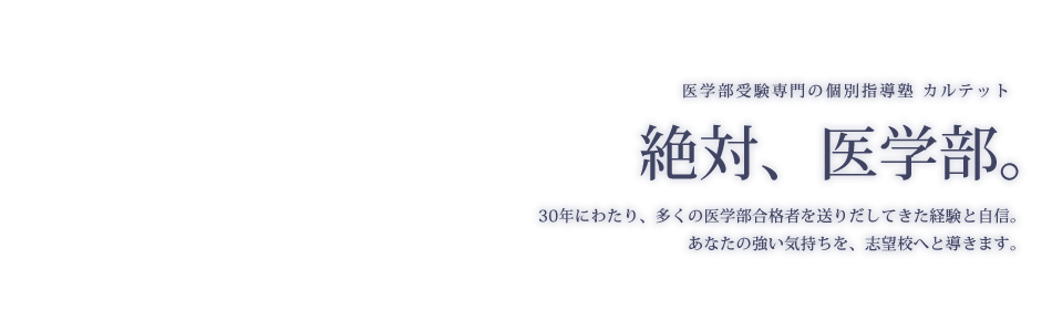 絶対、医学部。30年にわたり、多くの医学部合格者を送りだしてきた経験と自信。あなたの強い気持ちを、志望校へと導きます。医学部受験専門の個別指導塾 カルテット