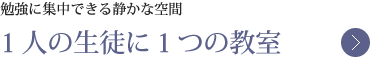 勉強に集中できる静かな空間。1人の生徒に1つの教室